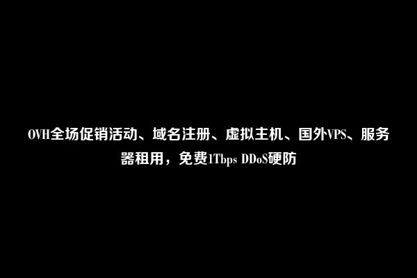 OVH全场促销活动、域名注册、虚拟主机、国外VPS、服务器租用，免费1Tbps DDoS硬防