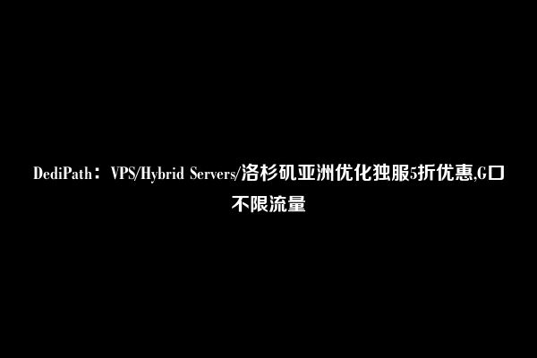 DediPath：VPS/Hybrid Servers/洛杉矶亚洲优化独服5折优惠,G口不限流量