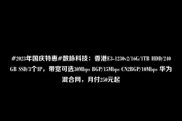 #2023年国庆特惠#数脉科技：香港E3-1230v2/16G/1TB HDD/240GB SSD/3个IP，带宽可选30Mbps BGP/15Mbps CN2BGP/10Mbps 华为混合网，月付250元起