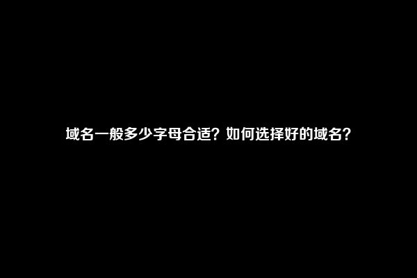 域名一般多少字母合适？如何选择好的域名？