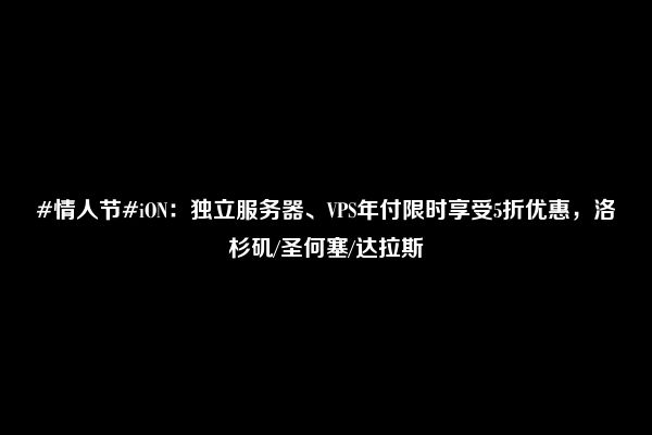 #情人节#iON：独立服务器、VPS年付限时享受5折优惠，洛杉矶/圣何塞/达拉斯