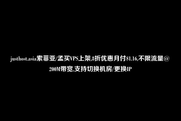 justhost.asia索菲亚/孟买VPS上架,8折优惠月付$1.16,不限流量@200M带宽,支持切换机房/更换IP