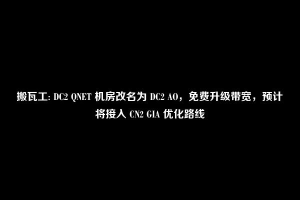 搬瓦工: DC2 QNET 机房改名为 DC2 AO，免费升级带宽，预计将接入 CN2 GIA 优化路线