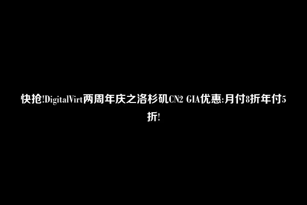 快抢!DigitalVirt两周年庆之洛杉矶CN2 GIA优惠:月付8折年付5折!