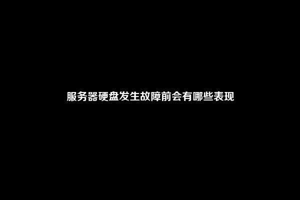 服务器硬盘发生故障前会有哪些表现