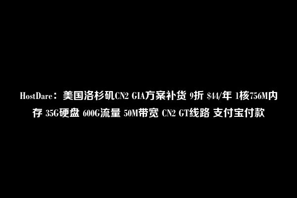 HostDare：美国洛杉矶CN2 GIA方案补货 9折 $44/年 1核756M内存 35G硬盘 600G流量 50M带宽 CN2 GT线路 支付宝付款