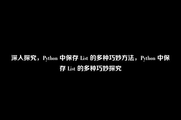 深入探究，Python 中保存 List 的多种巧妙方法，Python 中保存 List 的多种巧妙探究