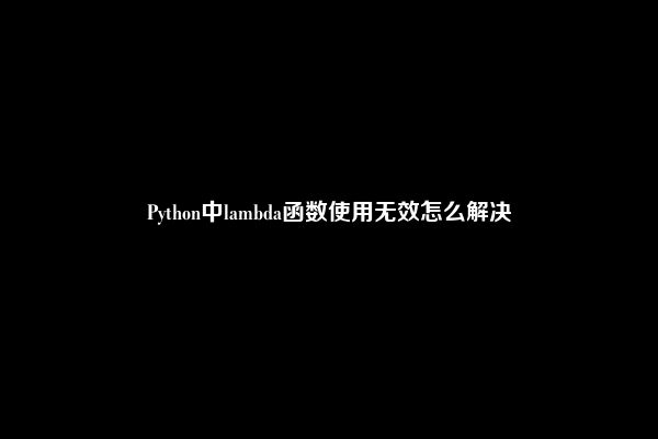 Python中lambda函数使用无效怎么解决