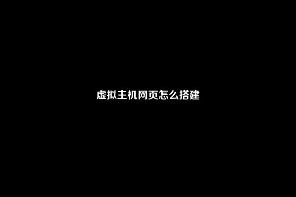 虚拟主机网页怎么搭建