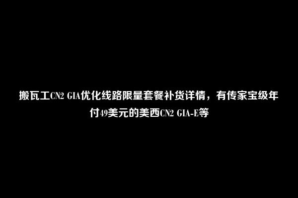 搬瓦工CN2 GIA优化线路限量套餐补货详情，有传家宝级年付49美元的美西CN2 GIA-E等