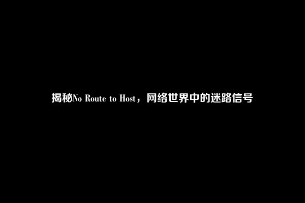 揭秘No Route to Host，网络世界中的迷路信号