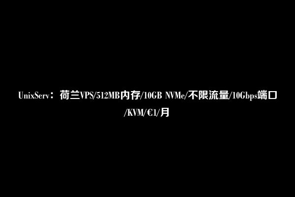 UnixServ：荷兰VPS/512MB内存/10GB NVMe/不限流量/10Gbps端口/KVM/€1/月