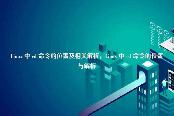 Linux 中 cd 命令的位置及相关解析，Linux 中 cd 命令的位置与解析