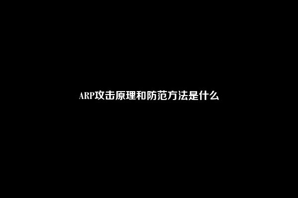 ARP攻击原理和防范方法是什么