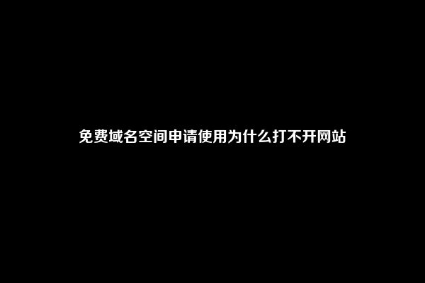 免费域名空间申请使用为什么打不开网站