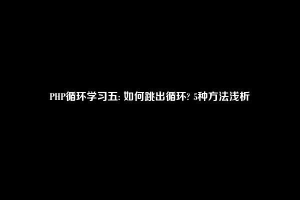 PHP循环学习五: 如何跳出循环? 5种方法浅析