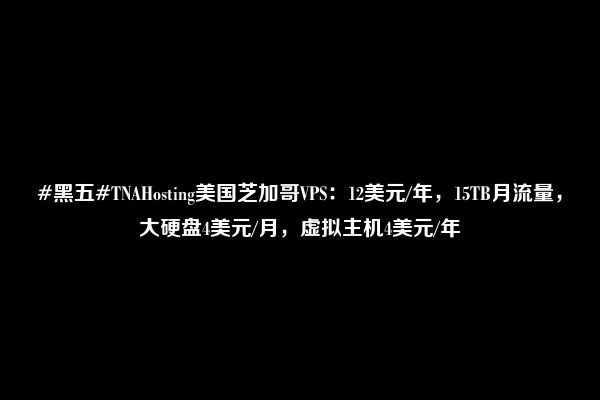 #黑五#TNAHosting美国芝加哥VPS：12美元/年，15TB月流量，大硬盘4美元/月，虚拟主机4美元/年