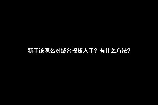 新手该怎么对域名投资入手？有什么方法？