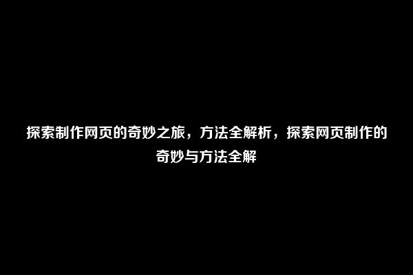 探索制作网页的奇妙之旅，方法全解析，探索网页制作的奇妙与方法全解