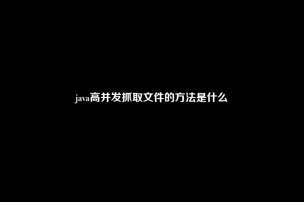 java高并发抓取文件的方法是什么