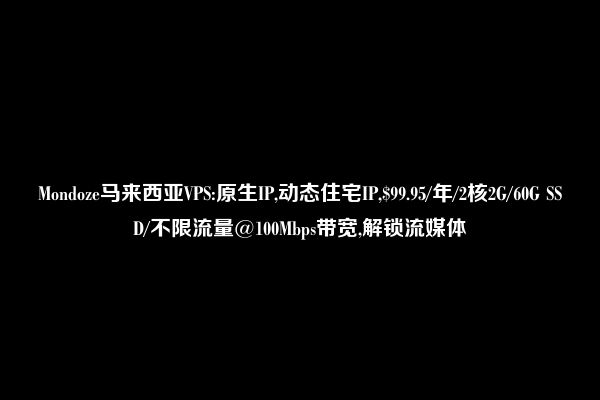 Mondoze马来西亚VPS:原生IP,动态住宅IP,$99.95/年/2核2G/60G SSD/不限流量@100Mbps带宽,解锁流媒体