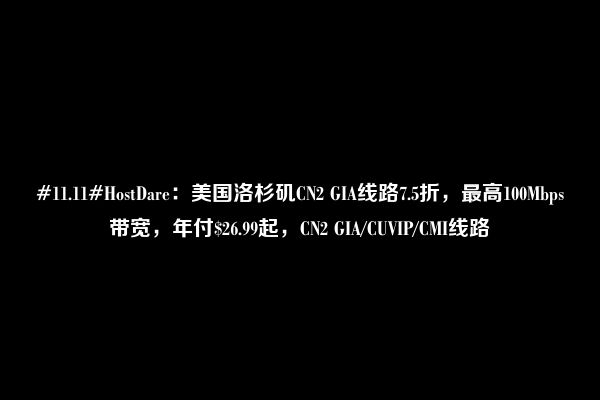 #11.11#HostDare：美国洛杉矶CN2 GIA线路7.5折，最高100Mbps带宽，年付$26.99起，CN2 GIA/CUVIP/CMI线路