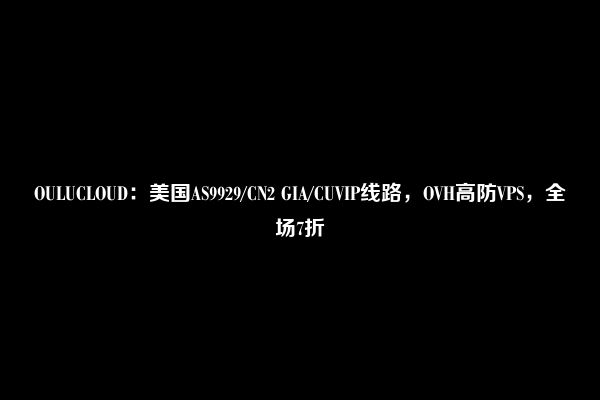 OULUCLOUD：美国AS9929/CN2 GIA/CUVIP线路，OVH高防VPS，全场7折