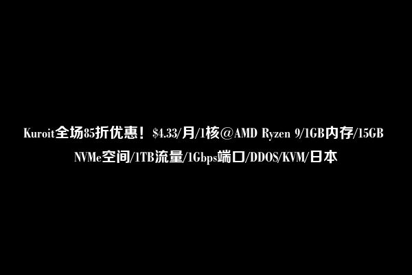 Kuroit全场85折优惠！$4.33/月/1核@AMD Ryzen 9/1GB内存/15GB NVMe空间/1TB流量/1Gbps端口/DDOS/KVM/日本