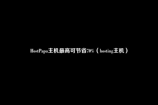 HostPapa主机最高可节省70%（hosting主机）