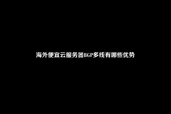 海外便宜云服务器BGP多线有哪些优势