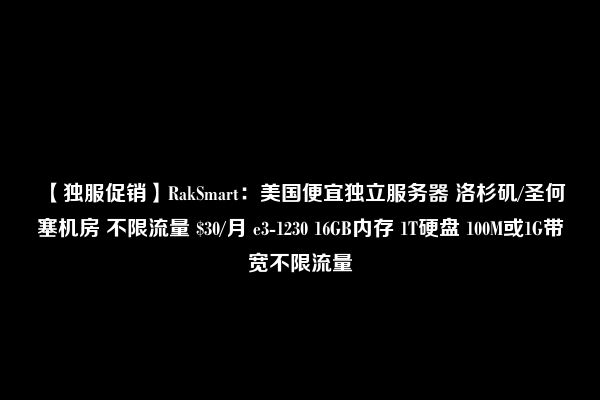 【独服促销】RakSmart：美国便宜独立服务器 洛杉矶/圣何塞机房 不限流量 $30/月 e3-1230 16GB内存 1T硬盘 100M或1G带宽不限流量