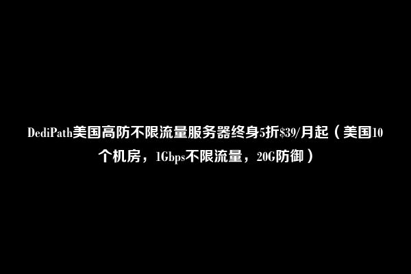 DediPath美国高防不限流量服务器终身5折$39/月起（美国10个机房，1Gbps不限流量，20G防御）