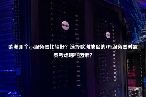 欧洲哪个vps服务器比较好？选择欧洲地区的VPS服务器时需要考虑哪些因素？