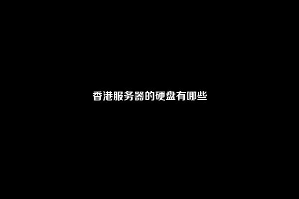 香港服务器的硬盘有哪些