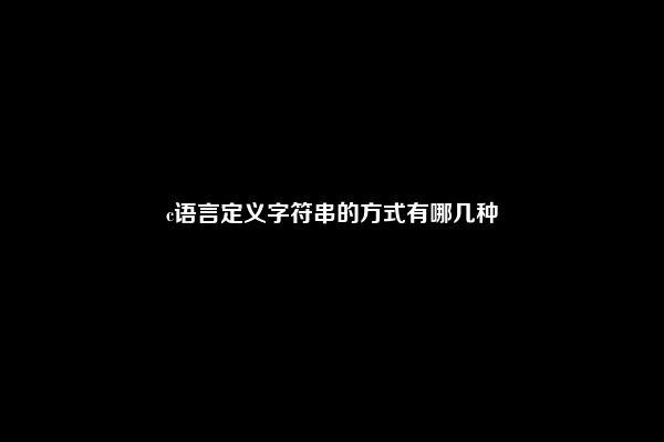 c语言定义字符串的方式有哪几种