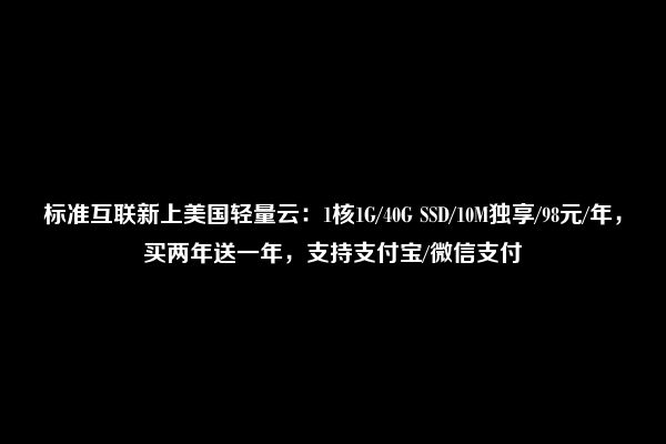 标准互联新上美国轻量云：1核1G/40G SSD/10M独享/98元/年，买两年送一年，支持支付宝/微信支付