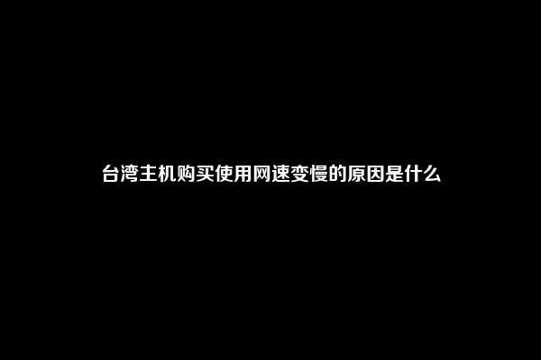 台湾主机购买使用网速变慢的原因是什么