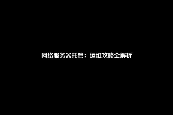网络服务器托管：运维攻略全解析