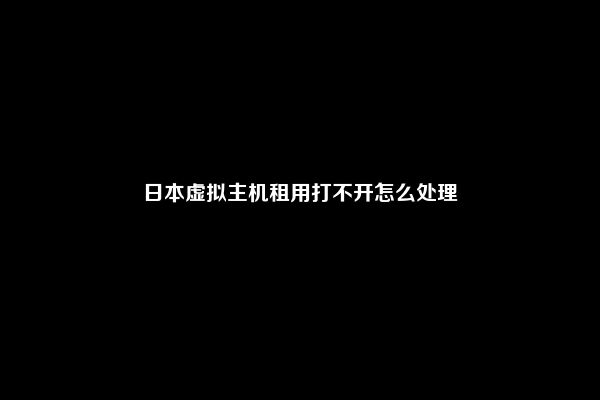 日本虚拟主机租用打不开怎么处理