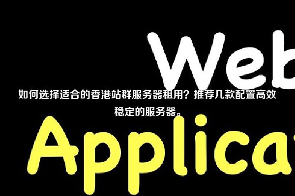 如何选择适合的香港站群服务器租用？推荐几款配置高效稳定的服务器。