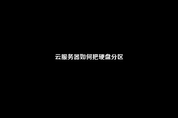 云服务器如何把硬盘分区