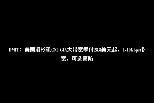 DMIT：美国洛杉矶CN2 GIA大带宽季付28.8美元起，1-10Gbps带宽，可选高防