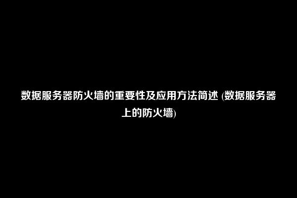 数据服务器防火墙的重要性及应用方法简述 (数据服务器上的防火墙)