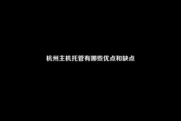 杭州主机托管有哪些优点和缺点