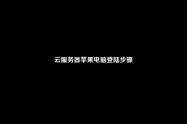云服务器苹果电脑登陆步骤