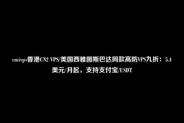 cmivps香港CN2 VPS/美国西雅图斯巴达同款高防VPS九折：5.4美元/月起，支持支付宝/USDT