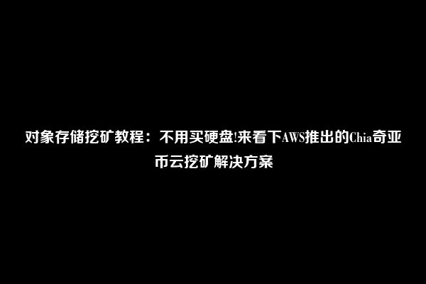 对象存储挖矿教程：不用买硬盘!来看下AWS推出的Chia奇亚币云挖矿解决方案