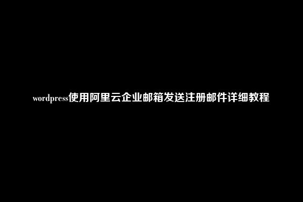 wordpress使用阿里云企业邮箱发送注册邮件详细教程