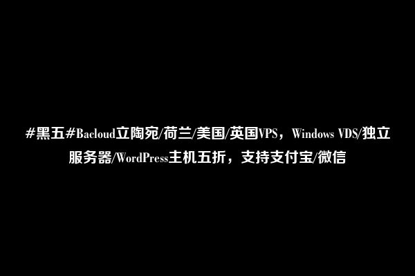 #黑五#Bacloud立陶宛/荷兰/美国/英国VPS，Windows VDS/独立服务器/WordPress主机五折，支持支付宝/微信