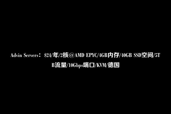 Advin Servers：$24/年/2核@AMD EPYC/4GB内存/40GB SSD空间/5TB流量/10Gbps端口/KVM/德国